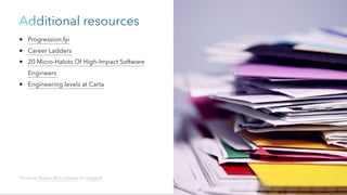Additional resources
Progression.fyi
Career Ladders
20 Micro-Habits Of High-Impact Software
Engineers
Engineering levels at Carta
Photo by Sharon McCutcheon on Unsplash
 