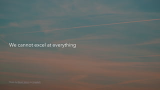 We cannot excel at everything
Photo by Marek Szturc on Unsplash
 