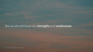 But we should know our strengths and weaknesses
Photo by Marek Szturc on Unsplash
 