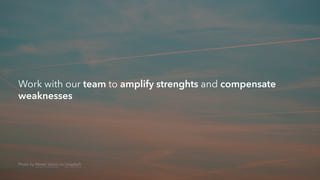 Work with our team to amplify strenghts and compensate
weaknesses
Photo by Marek Szturc on Unsplash
 