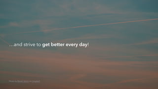 …and strive to get better every day!
Photo by Marek Szturc on Unsplash
 