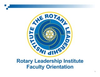 Rotary Leadership Institute
Faculty Orientation
1

 