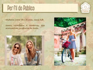 Mulheres entre 18 e 25 anos, classe A/B.
Jovens conectadas e modernas, que
acompanham tendências de moda.

 