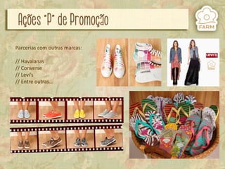 Parcerias com outras marcas:
// Havaianas
// Converse
// Levi’s
// Entre outras...

 