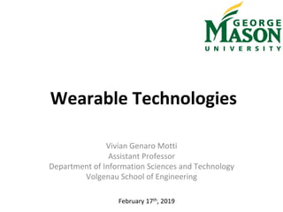 Wearable	Technologies	
Vivian	Genaro	Motti	
Assistant	Professor	
Department	of	Information	Sciences	and	Technology	
Volgenau	School	of	Engineering	
February	17th,	2019	
 