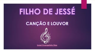 FILHO DE JESSÉ
CANÇÃO E LOUVOR
 