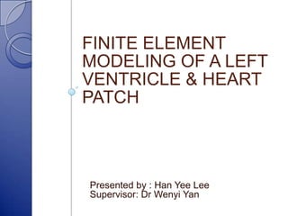 FINITE ELEMENT
MODELING OF A LEFT
VENTRICLE & HEART
PATCH

Presented by : Han Yee Lee
Supervisor: Dr Wenyi Yan

 