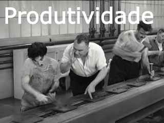 Produtividade 
 