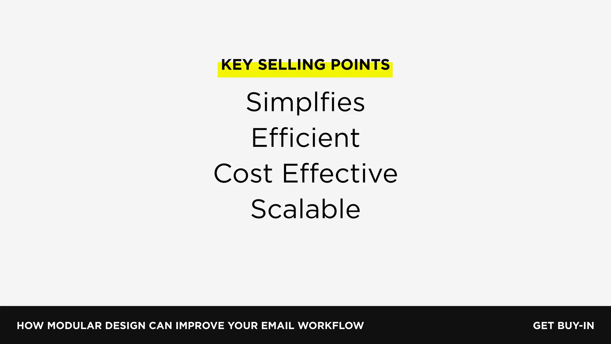 HOW MODULAR DESIGN CAN IMPROVE YOUR EMAIL WORKFLOW GET BUY-IN
KEY SELLING POINTS
Simplﬁes
Efficient
Cost Effective
Scalable
 
