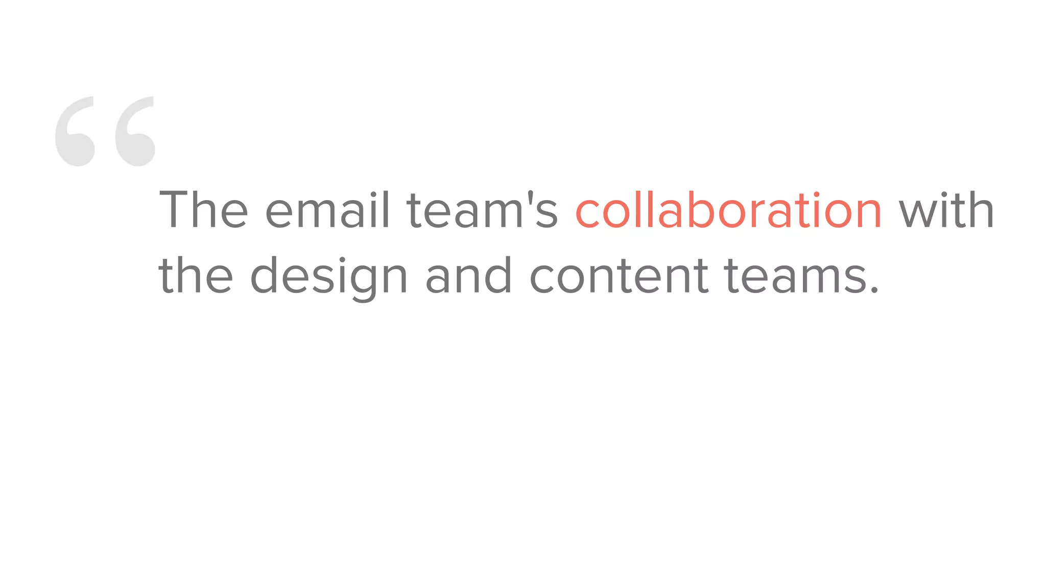 “The email team's collaboration with
the design and content teams.
 