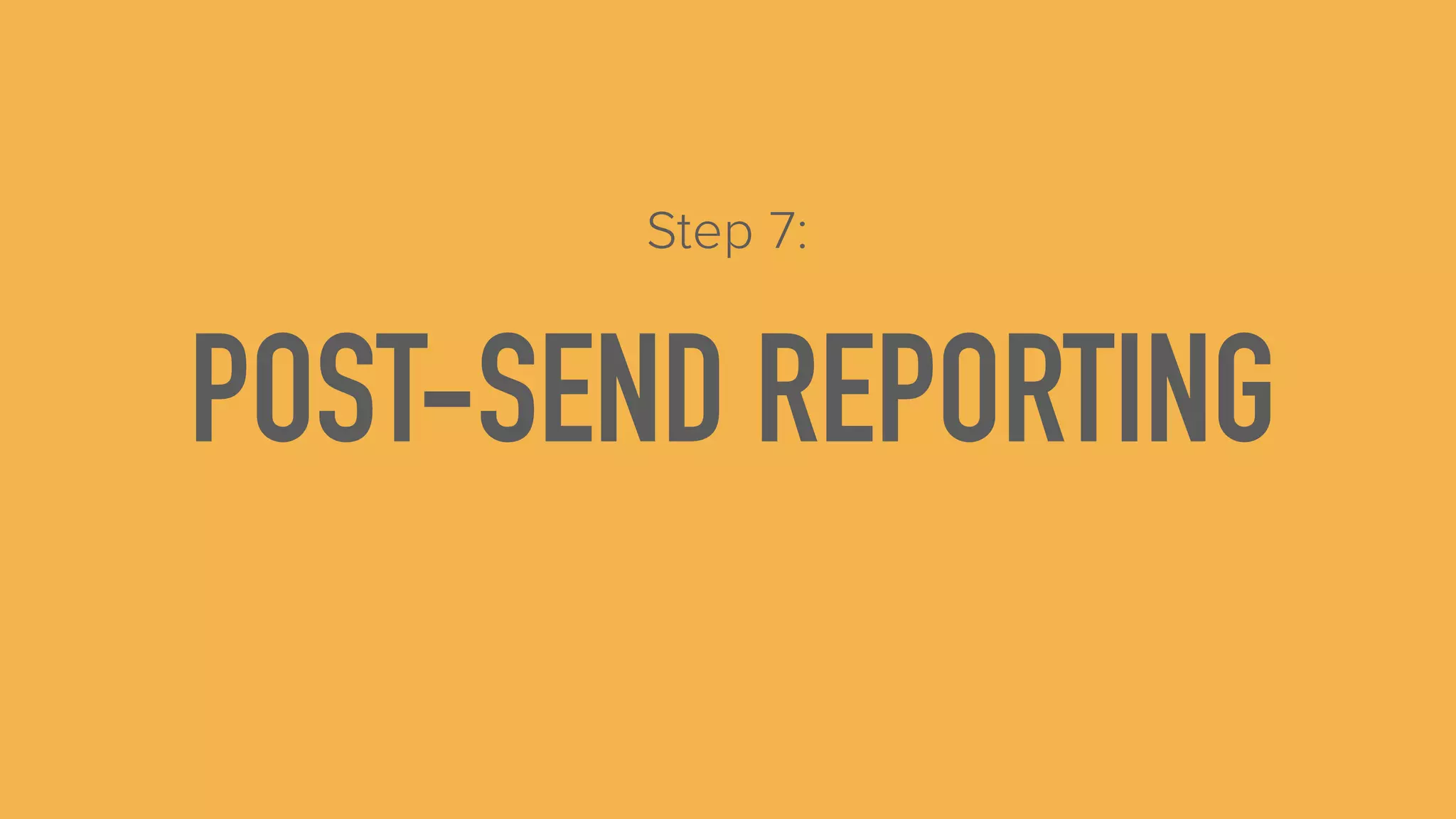 POST-SEND REPORTING
Step 7:
 