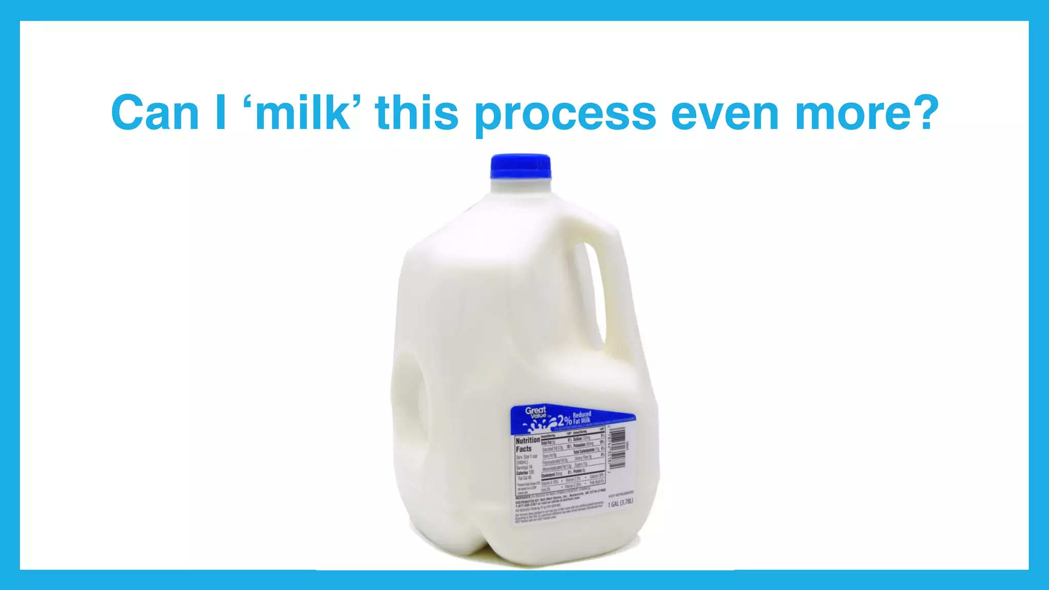 Can I ‘milk’ this process even more?
 