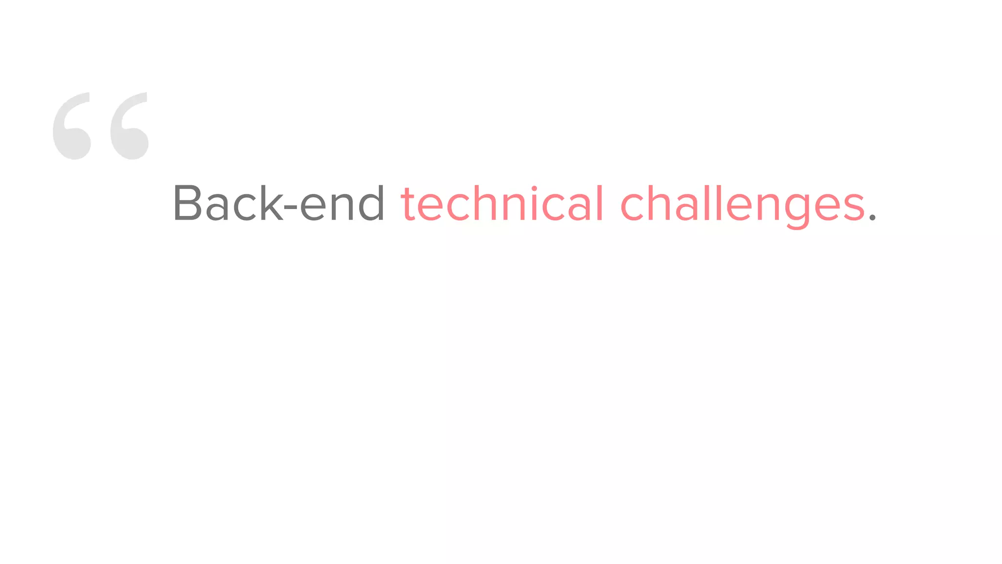 “Back-end technical challenges.
 