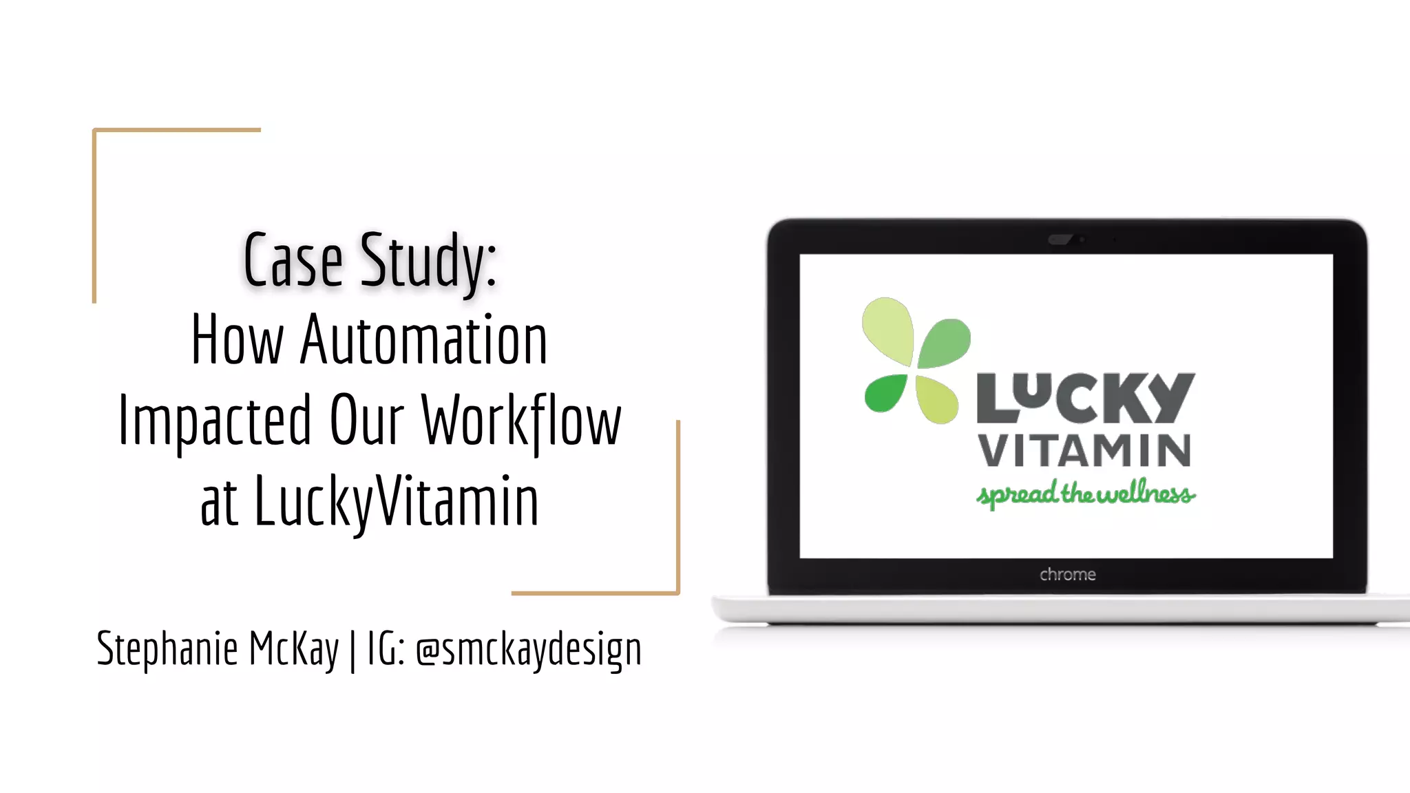 Case Study:
How Automation
Impacted Our Workflow
at LuckyVitamin
Stephanie McKay | IG: @smckaydesign
 