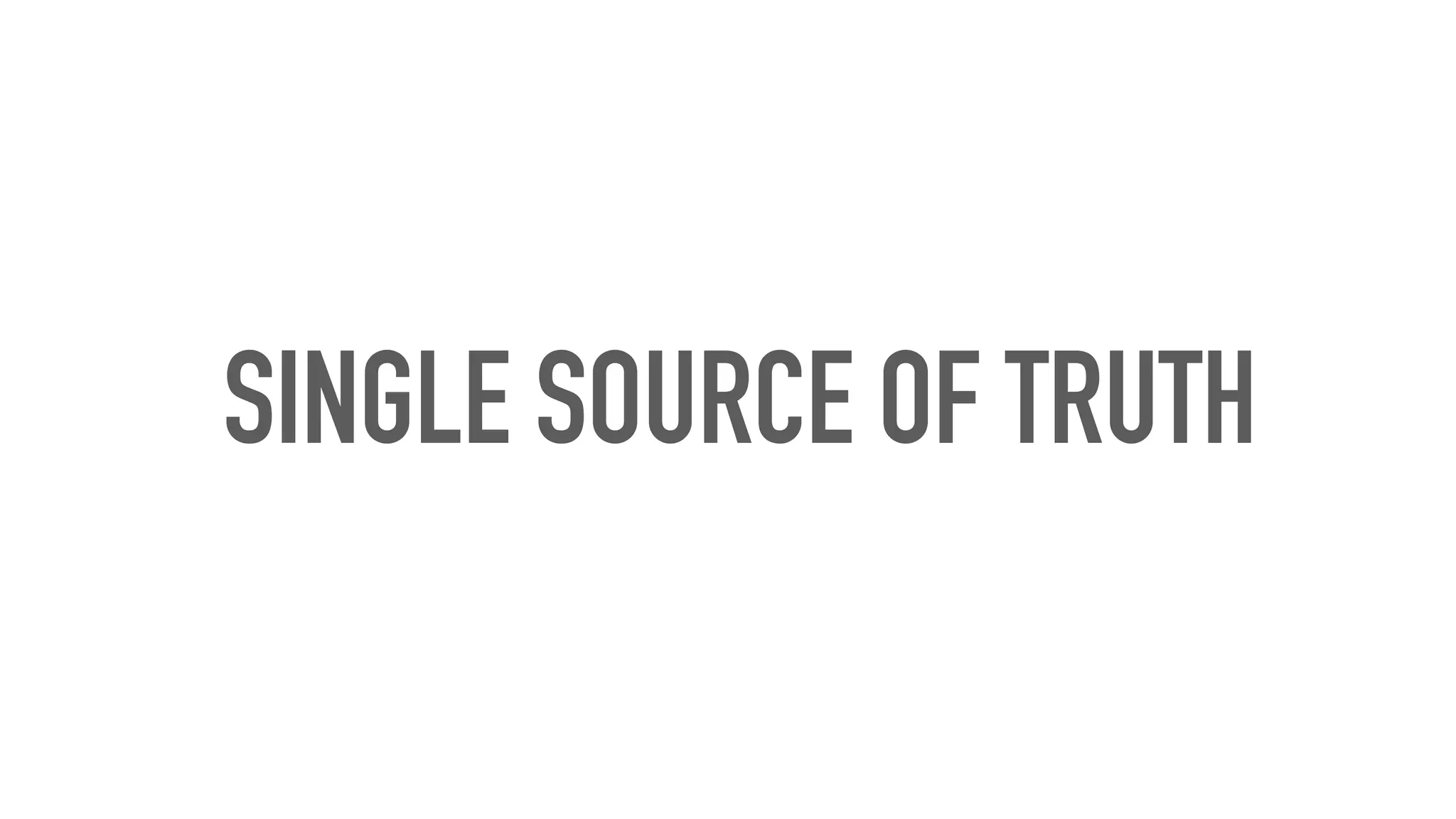 SINGLE SOURCE OF TRUTH
 