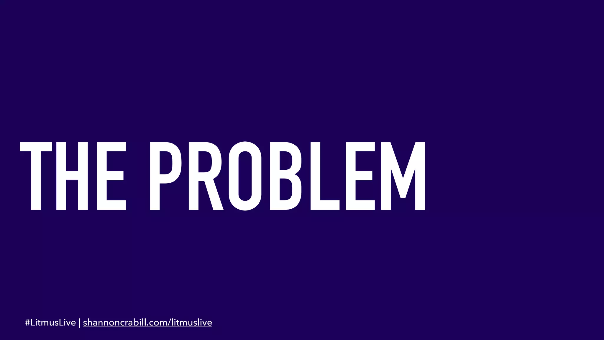 THE PROBLEM
#LitmusLive | shannoncrabill.com/litmuslive
 