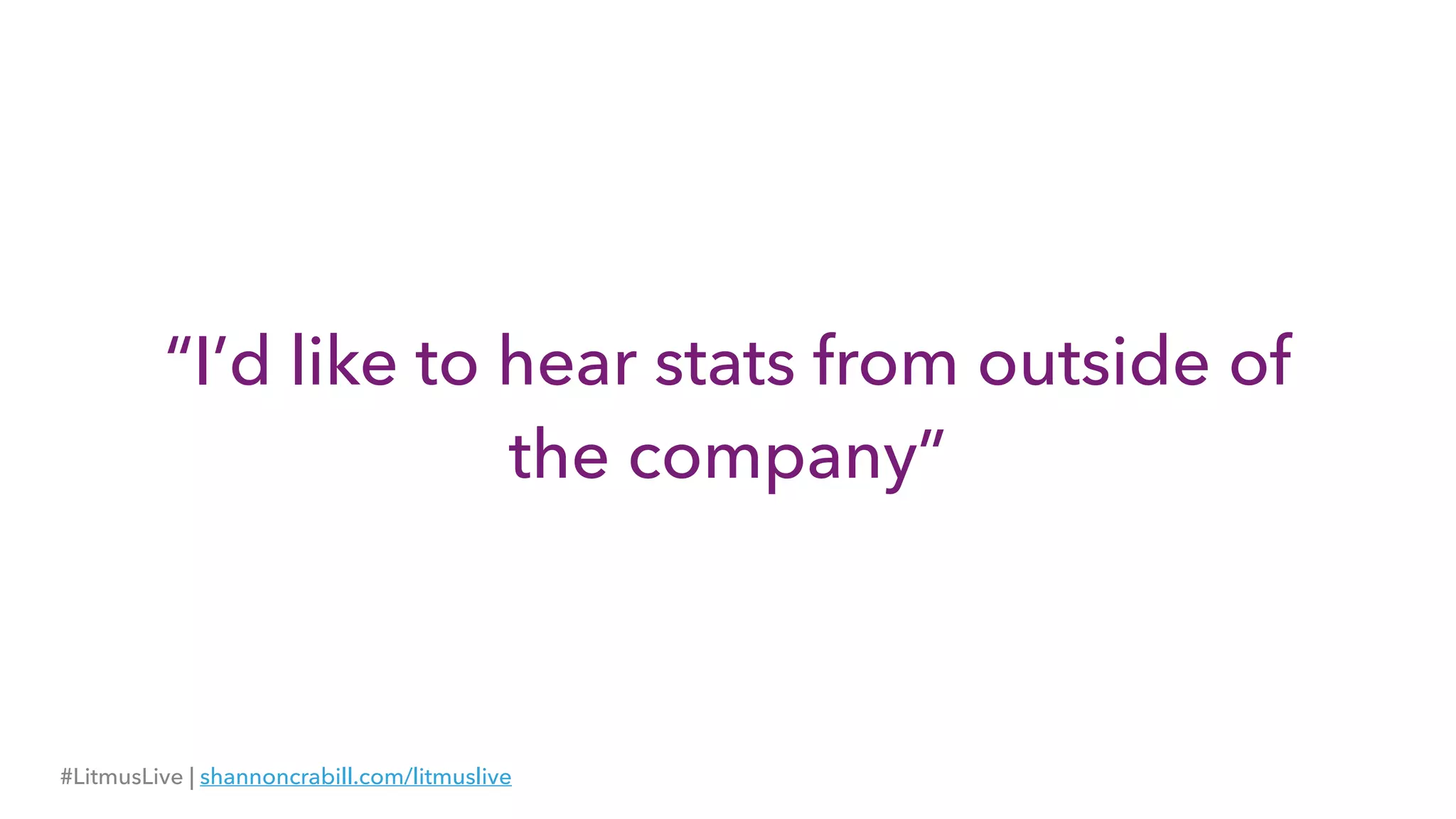 “I’d like to hear stats from outside of 
the company”
#LitmusLive | shannoncrabill.com/litmuslive
 