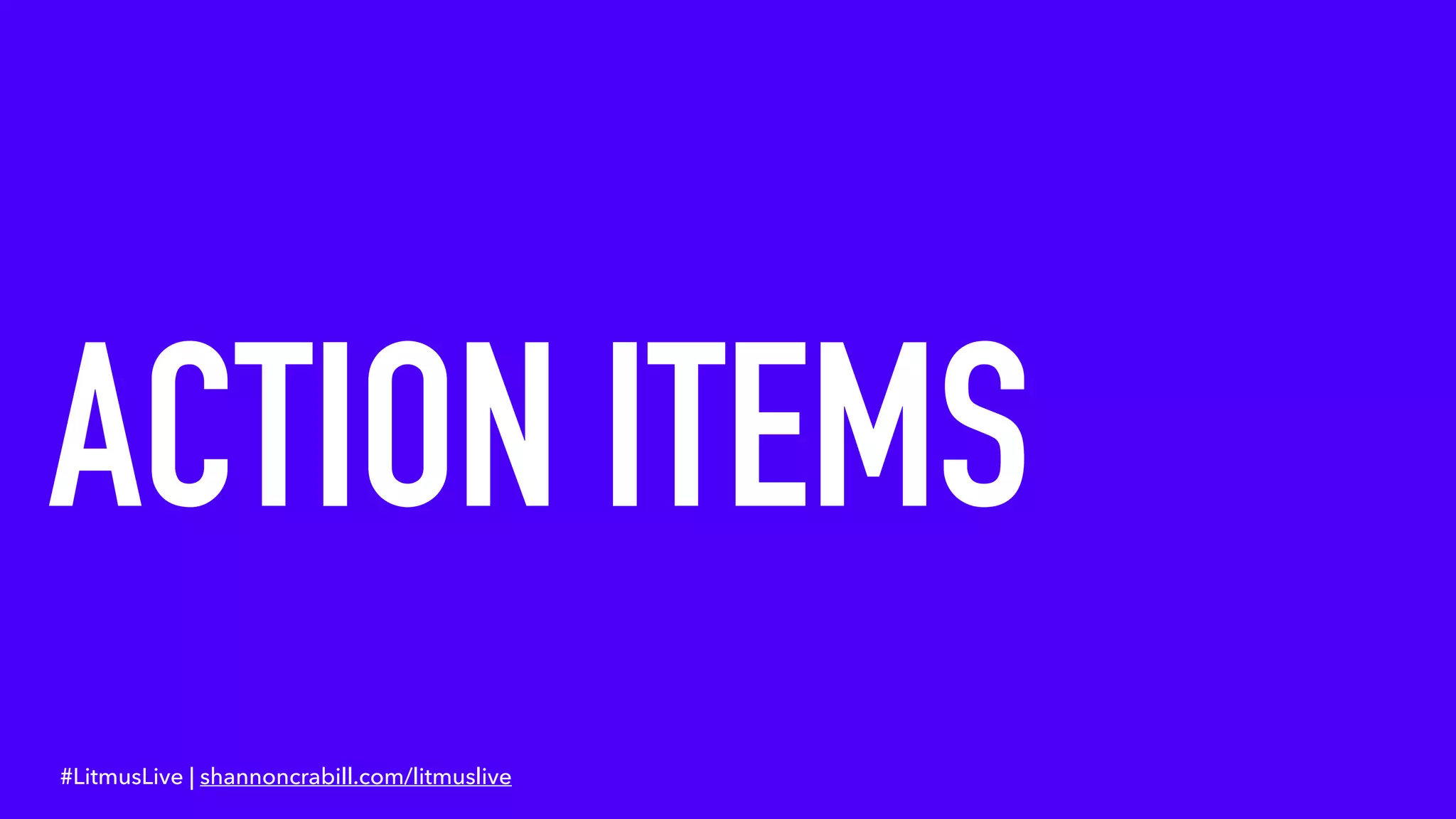 ACTION ITEMS
#LitmusLive | shannoncrabill.com/litmuslive
 