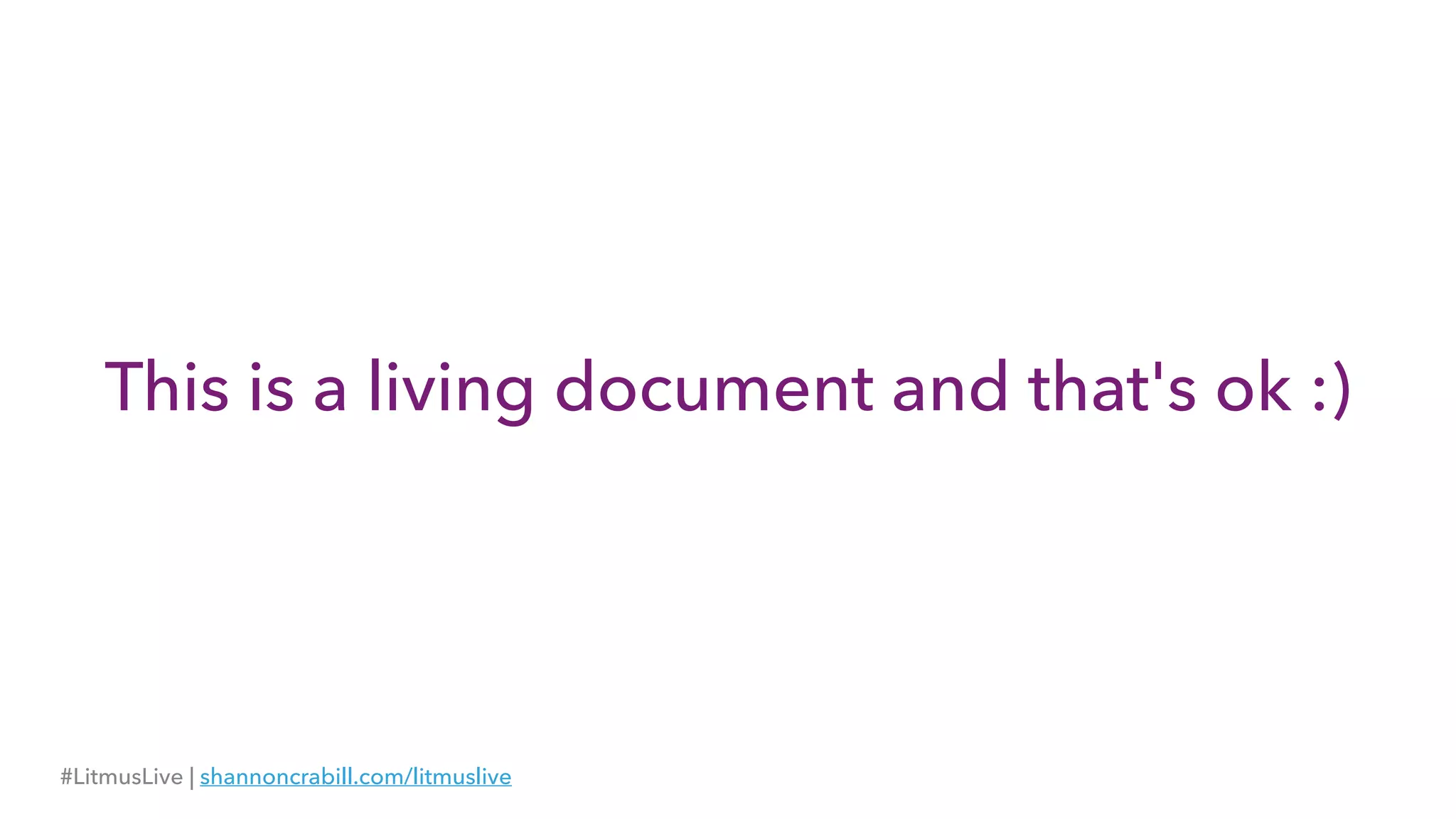 This is a living document and that's ok :)
#LitmusLive | shannoncrabill.com/litmuslive
 
