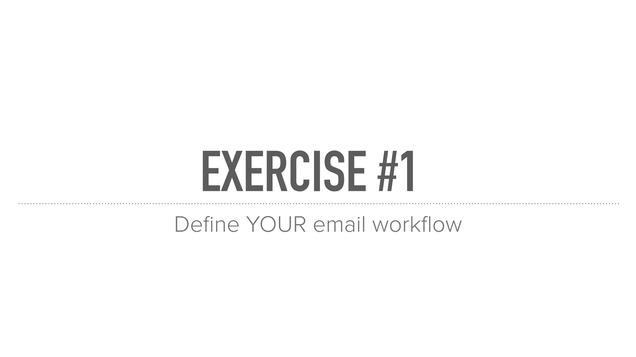 EXERCISE #1
Deﬁne YOUR email workﬂow
 