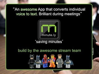 “An awesome App that converts individual
voice to text. Brilliant during meetings”

‘saving minutes’

build by the awesome stream team

 
