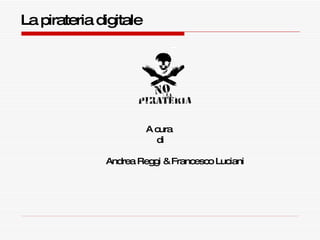 La pirateria digitale A cura  di   Andrea Reggi & Francesco Luciani 