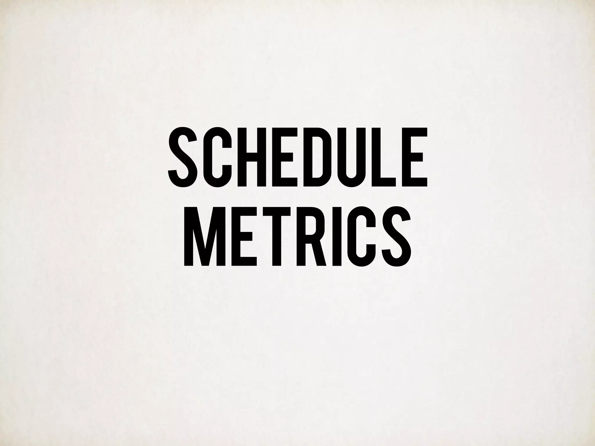 SCHEDULE
METRICS
 