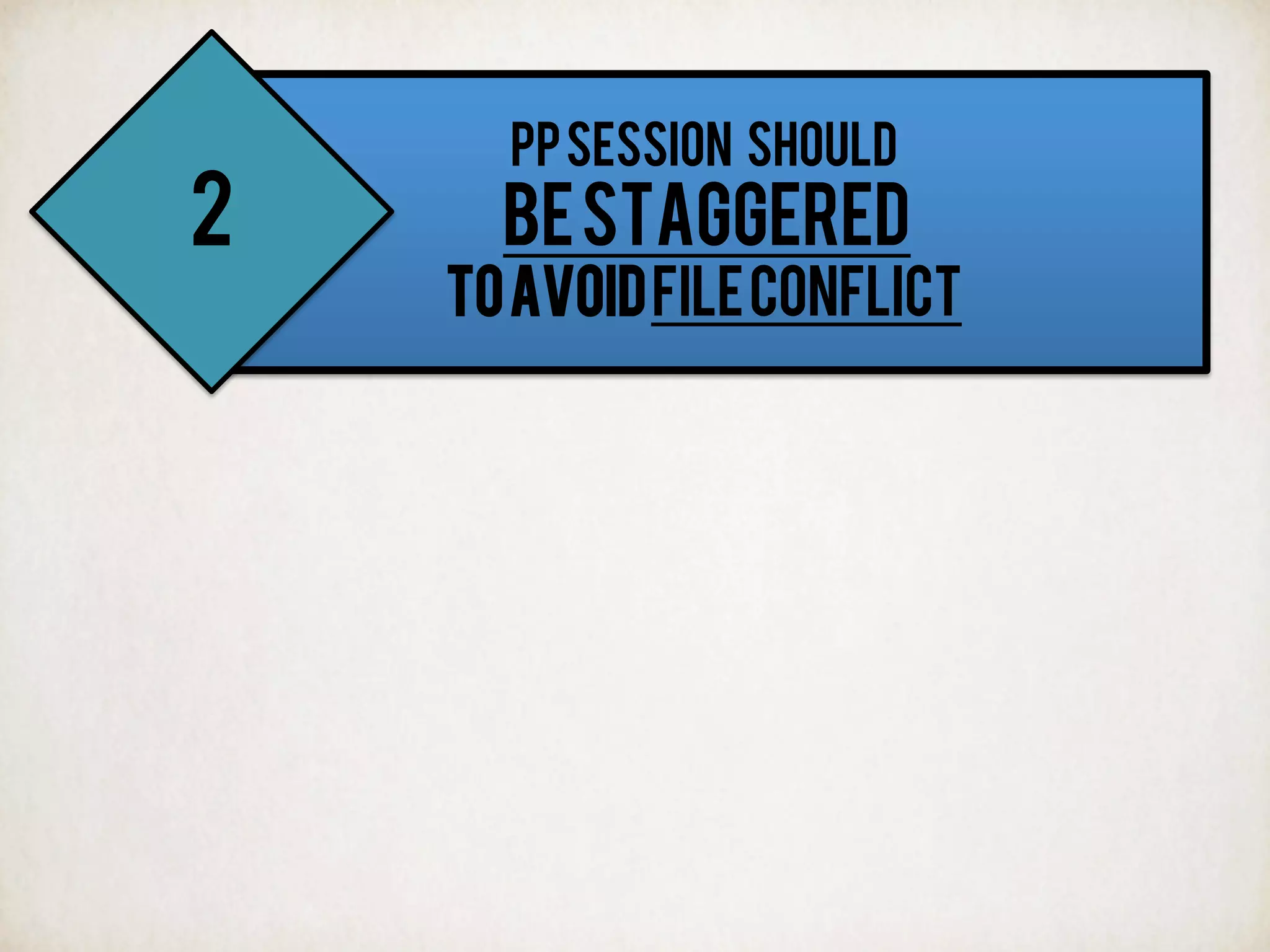 PPSESSION SHOULD
BESTAGGERED
TOAVOIDFILECONFLICT
2
 