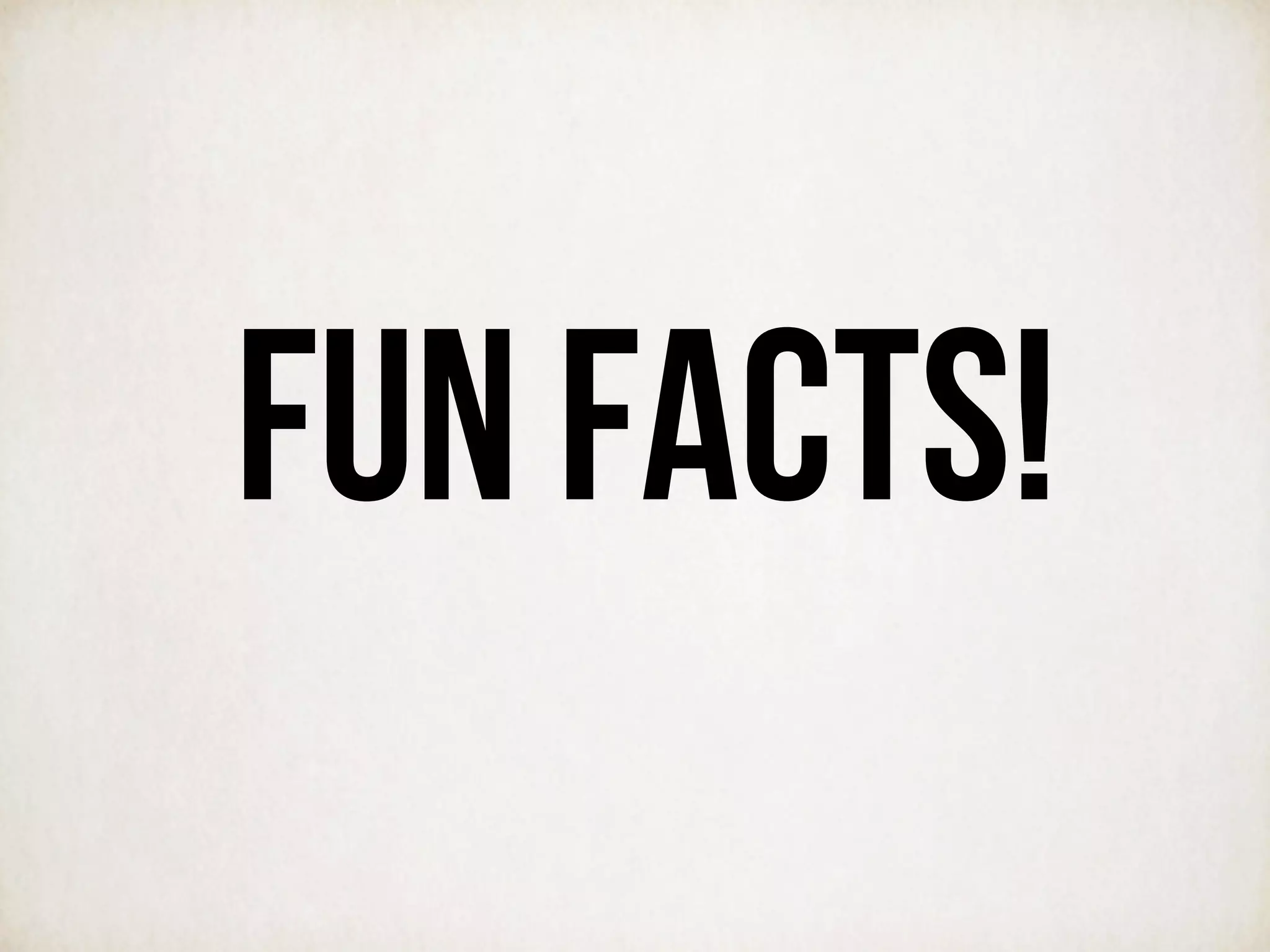 FUN FACTS!
 