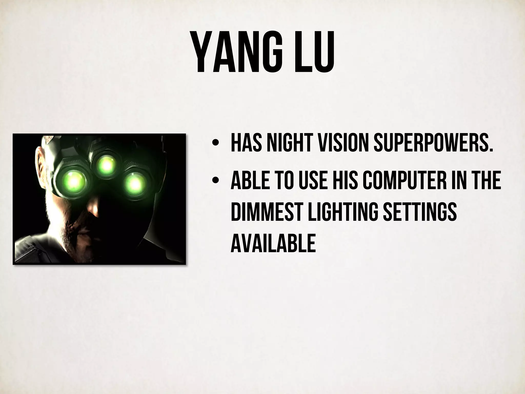 Yang Lu
•  Has night vision superpowers.
•  Able to use his computer in the
dimmest lighting settings
available
 