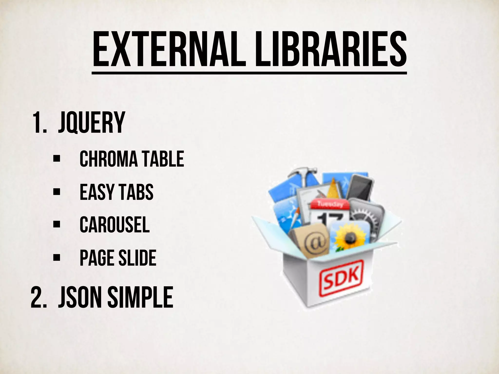External libraries
1.  Jquery
§  Chroma Table
§  Easy Tabs
§  Carousel
§  Page Slide
2.  JSON Simple
 