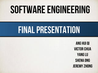Software engineering
Ang Hui Qi
VICTOR CHUA
YANG LU
SHENA ONG
JEREMY ZHONG
FINAL PRESENTATION	
  
 