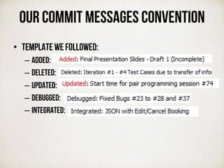 Our commit messages convention
•  Template we followed:
– Added:
– Deleted:
– Updated:
– Debugged:
– Integrated:
 