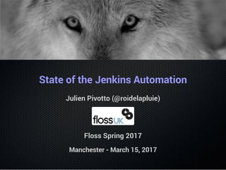 State of the Jenkins Automation
Julien Pivotto (@roidelapluie)
Floss Spring 2017
Manchester - March 15, 2017
 