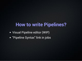 How to write Pipelines?
Visual Pipeline editor (WIP)
"Pipeline Syntax" link in jobs
 