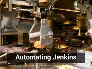Automating Jenkins
Creative Commons Attribution-ShareAlike 2.0 https://www.flickr.com/photos/machu/3131057286
 