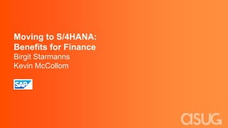 Moving to S/4HANA:
Benefits for Finance
Birgit Starmanns
Kevin McCollom
SAP
 
