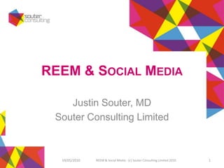 REEM & SOCIAL MEDIA

    Justin Souter, MD
 Souter Consulting Limited



  19/05/2010   REEM & Social Media - (c) Souter Consulting Limited 2010   1
 
