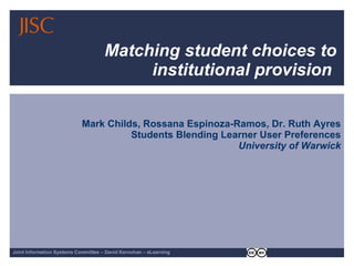 Matching student choices to institutional provision  Mark Childs, Rossana Espinoza-Ramos, Dr. Ruth Ayres Students Blending Learner User Preferences University of Warwick 