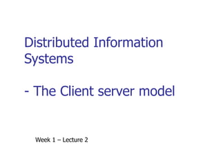 Distributed Information Systems - The Client server model Week 1 – Lecture 2 
