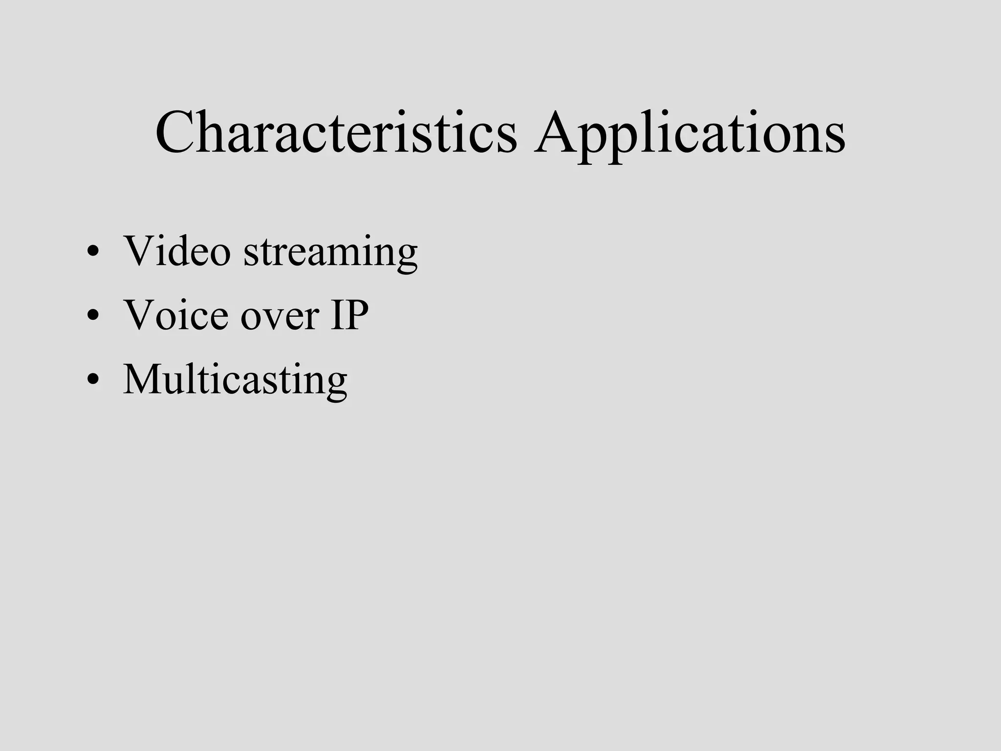 Characteristics Applications
• Video streaming
• Voice over IP
• Multicasting
 