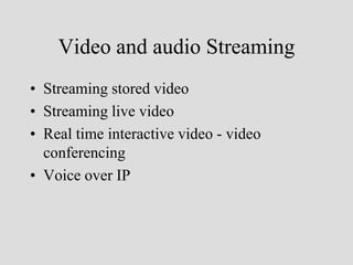 Video and audio Streaming
• Streaming stored video
• Streaming live video
• Real time interactive video - video
  conferencing
• Voice over IP
 