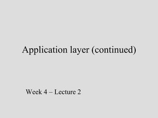 Application layer (continued)



Week 4 – Lecture 2
 