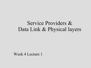 Service Providers & Data Link & Physical layers Week 4 Lecture 1 