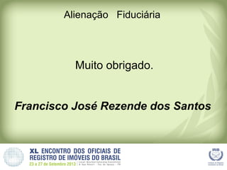 Alienação Fiduciária
Muito obrigado.
Francisco José Rezende dos Santos
 