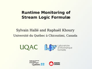 Runtime Monitoring of
Stream Logic Formulæ
Sylvain Hallé and Raphaël Khoury
Fonds de recherche
sur la nature
et les technologies
CRSNG
NSERC
Université du Québec à Chicoutimi, Canada
 