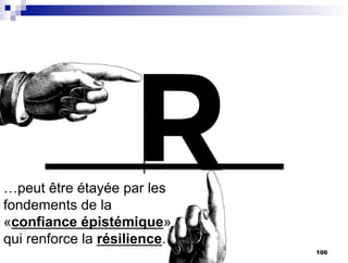 P
P
…peut être étayée par les
fondements de la
«confiance épistémique»
qui renforce la résilience.
100
 