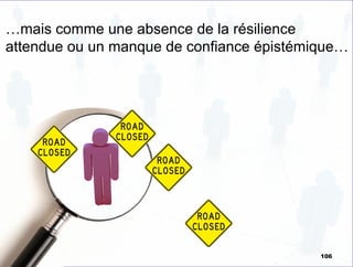 …mais comme une absence de la résilience
attendue ou un manque de confiance épistémique…
106
 