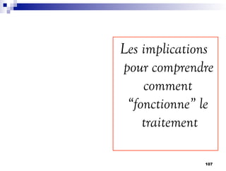 Les implications
pour comprendre
comment
“fonctionne” le
traitement
107
 