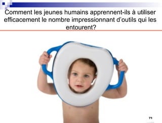 Comment les jeunes humains apprennent-ils à utiliser
efficacement le nombre impressionnant d’outils qui les
entourent?
71
 